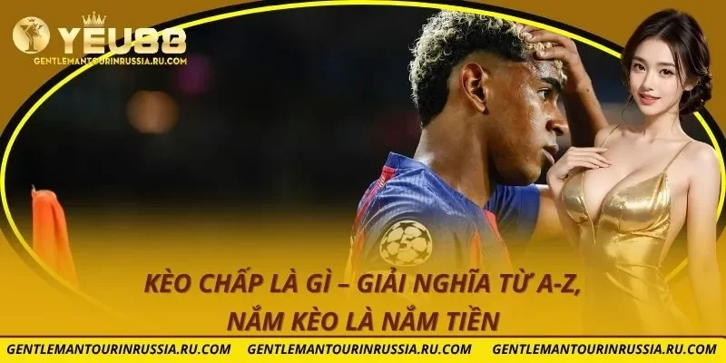 Kèo chấp là gì – Giải Nghĩa Từ A-Z, Nắm Kèo Là Nắm Tiền