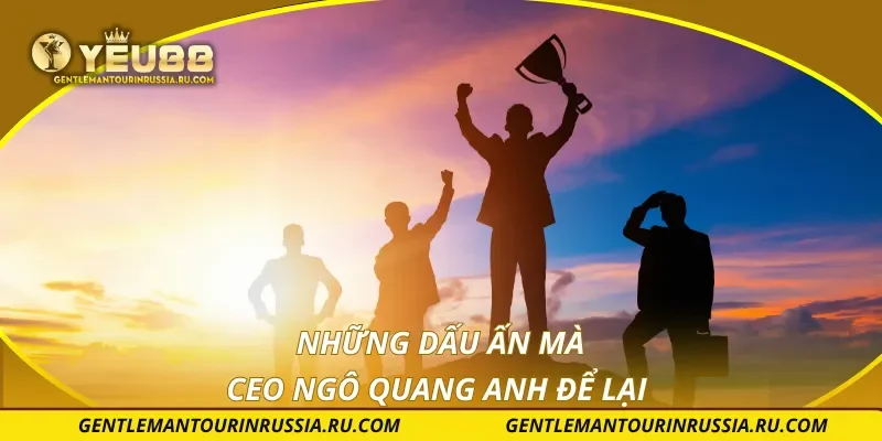 Những dấu ấn mà CEO Ngô Quang Anh để lại