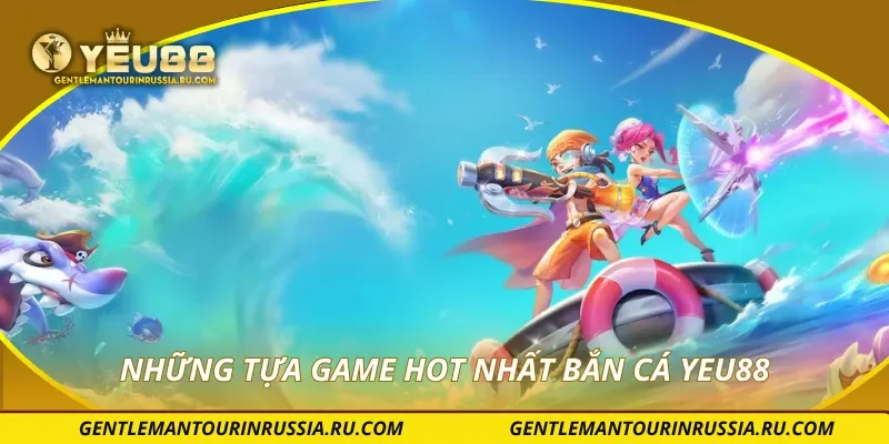 Những tựa game hot nhất bắn cá YEU88