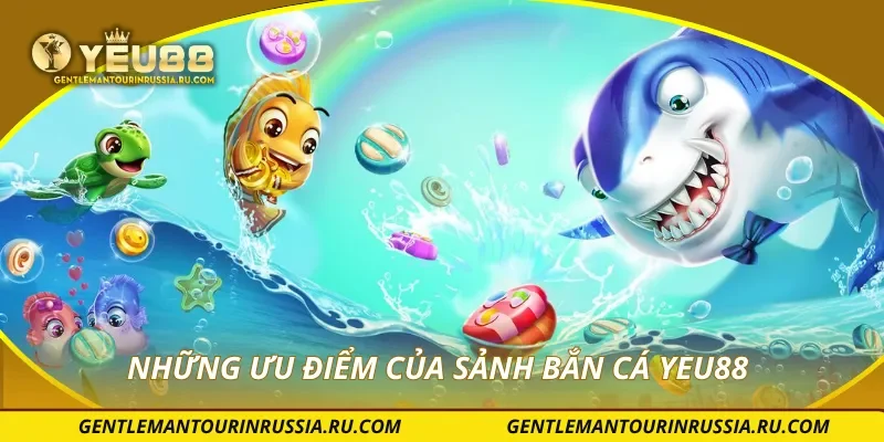 Những ưu điểm của sảnh bắn cá YEU88